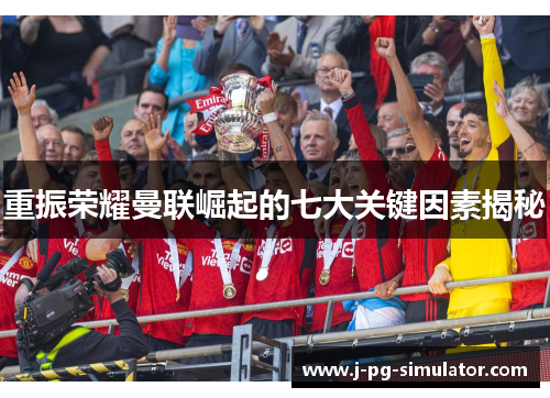 重振荣耀曼联崛起的七大关键因素揭秘