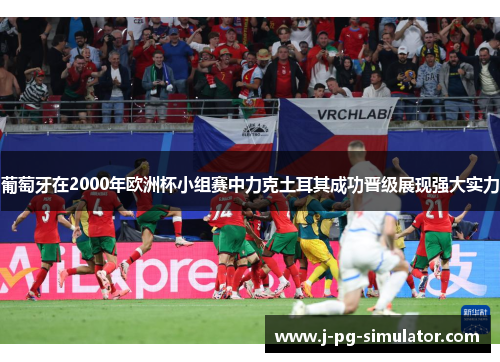 葡萄牙在2000年欧洲杯小组赛中力克土耳其成功晋级展现强大实力