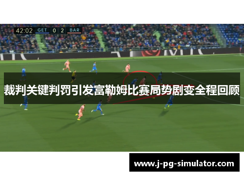 裁判关键判罚引发富勒姆比赛局势剧变全程回顾