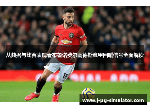 从数据与比赛表现看布鲁诺费尔南德斯意甲回暖信号全面解读