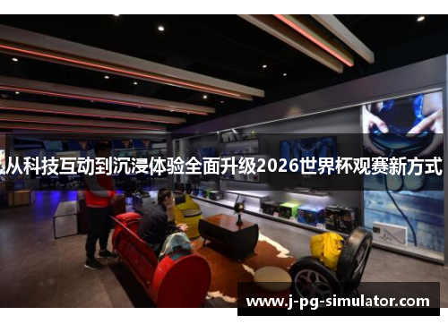 从科技互动到沉浸体验全面升级2026世界杯观赛新方式