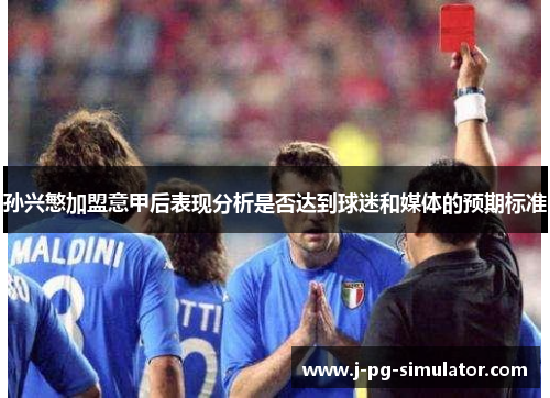 孙兴慜加盟意甲后表现分析是否达到球迷和媒体的预期标准