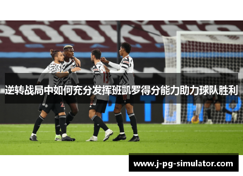 逆转战局中如何充分发挥班凯罗得分能力助力球队胜利