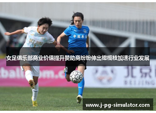 女足俱乐部商业价值提升赞助商纷纷伸出橄榄枝加速行业发展