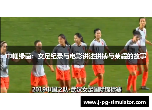 巾帼绿茵：女足纪录与电影讲述拼搏与荣耀的故事