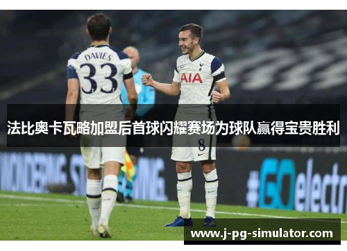 法比奥卡瓦略加盟后首球闪耀赛场为球队赢得宝贵胜利