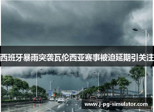 西班牙暴雨突袭瓦伦西亚赛事被迫延期引关注