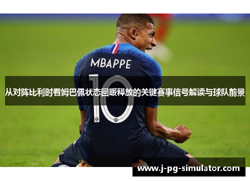 从对阵比利时看姆巴佩状态回暖释放的关键赛事信号解读与球队前景