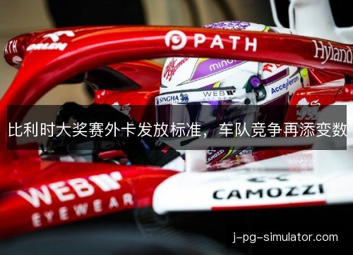 比利时大奖赛外卡发放标准，车队竞争再添变数
